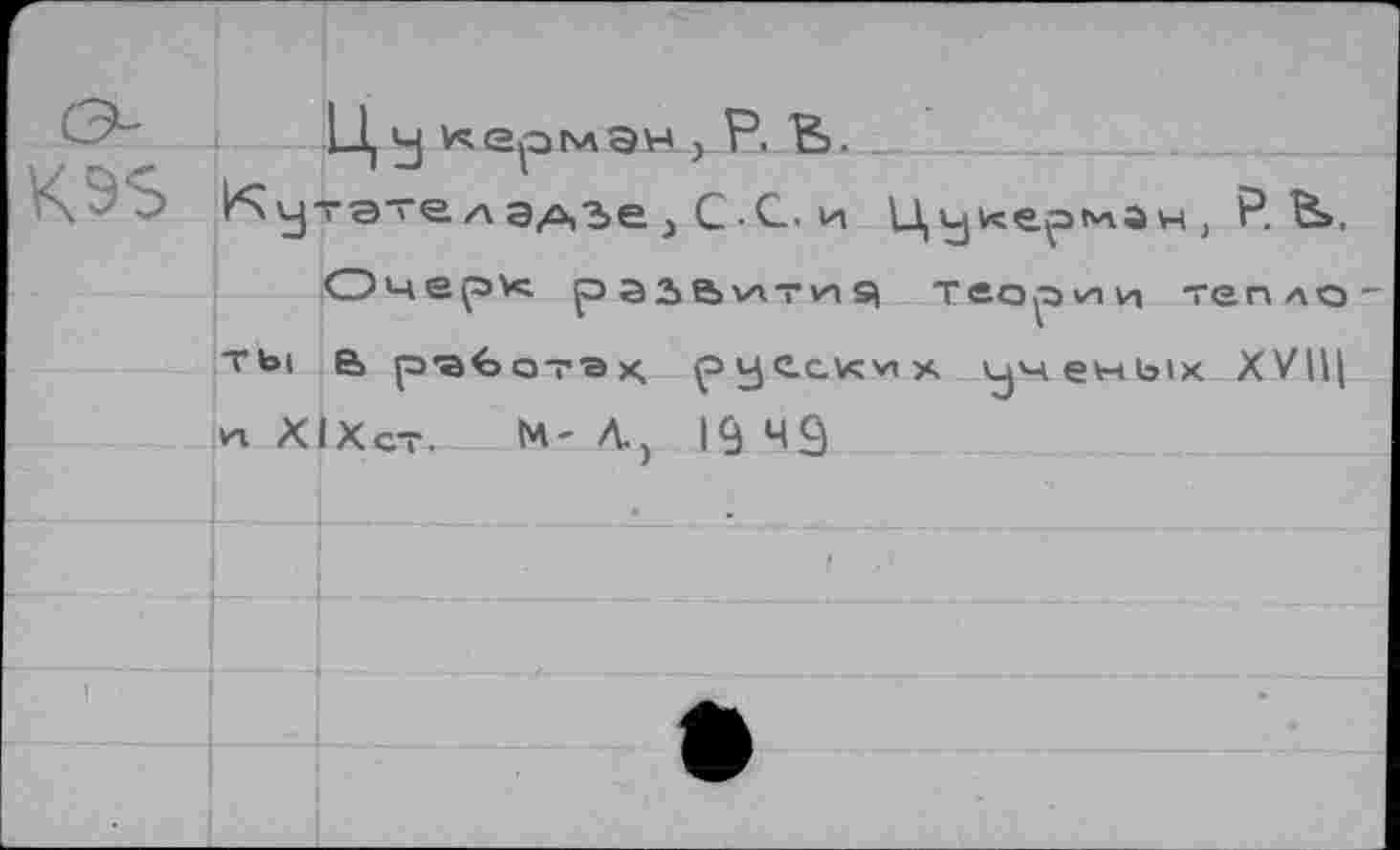 ﻿Ц у	__
у~ате а	> С ■ С. и Цукерман, Р. В».
Очерк р 32>е>>АТ а я теории тепло ТЬ( в работах, русских ученых ХУЩ л Х1Хст. М' Л.) 19 чд